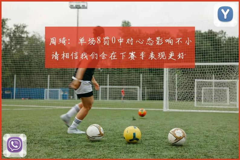 周琦：单场8罚0中对心态影响不小 请相信我们会在下赛季表现更好